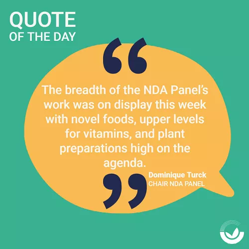 Quote of the day 'The breadth of the NDA Panel's work was on display this week with novel foods, upper levels for vitamins, and plant preparations high on the agenda' Dominique Turck, Chair NDA Panel